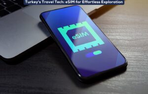 Turkey's Travel Tech: eSIM for Effortless Exploration