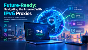 Future-Ready: Navigating the Internet With IPv6 Proxies